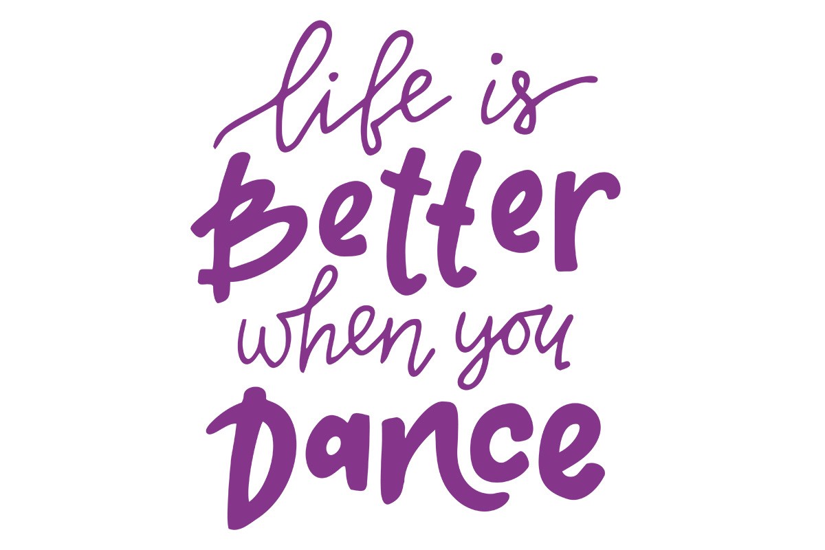 LIFE IS BETTER WHEN YOU DANCE