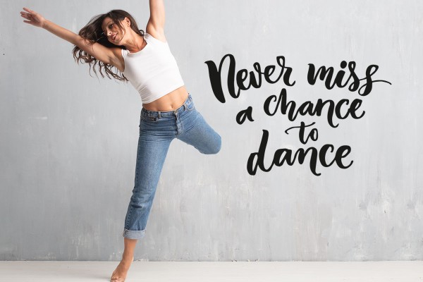NEVER MISS A CHANCE TO DANCE